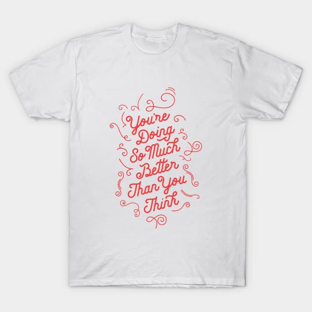 You're Doing So Much Better Than You Think T-Shirt by MotivatedType